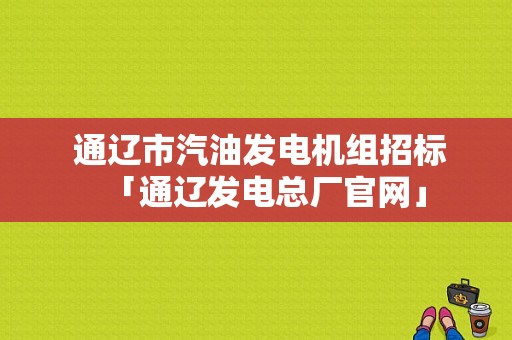  通辽市汽油发电机组招标「通辽发电总厂官网」